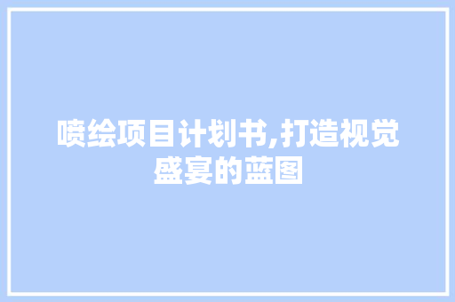 喷绘项目计划书,打造视觉盛宴的蓝图