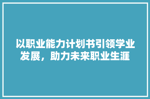 以职业能力计划书引领学业发展，助力未来职业生涯