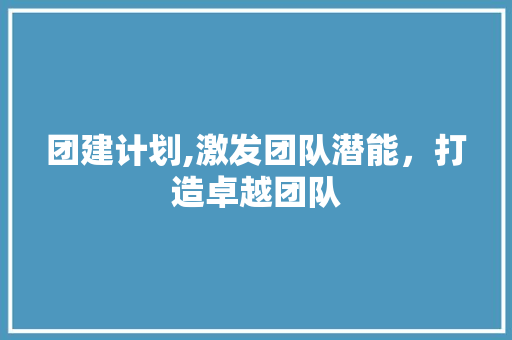 团建计划,激发团队潜能，打造卓越团队 个人简历