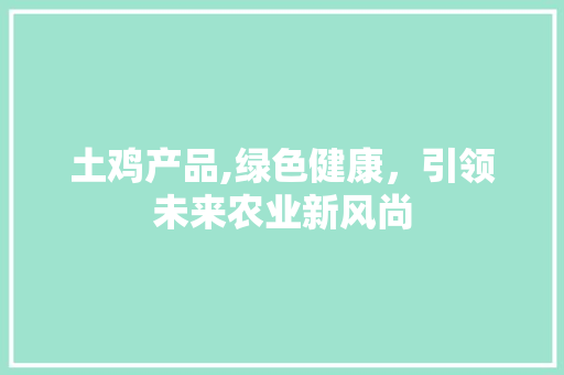 土鸡产品,绿色健康，引领未来农业新风尚