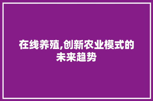 在线养殖,创新农业模式的未来趋势