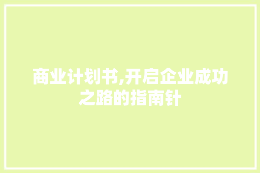 商业计划书,开启企业成功之路的指南针 合同范本