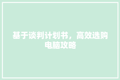 基于谈判计划书，高效选购电脑攻略 个人简历