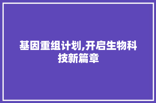 基因重组计划,开启生物科技新篇章
