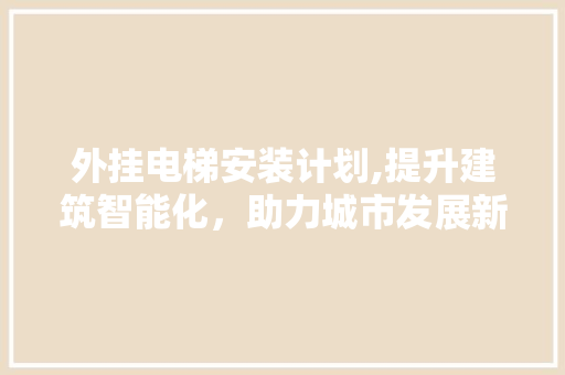 外挂电梯安装计划,提升建筑智能化，助力城市发展新篇章