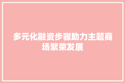 多元化融资步骤助力主题商场繁荣发展