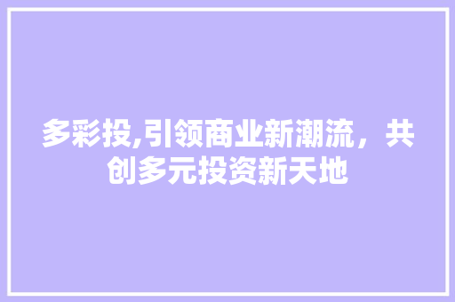 多彩投,引领商业新潮流，共创多元投资新天地