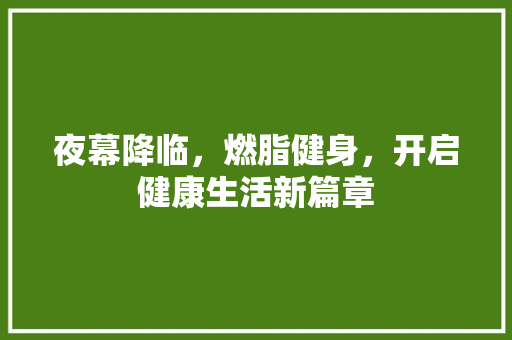 夜幕降临，燃脂健身，开启健康生活新篇章