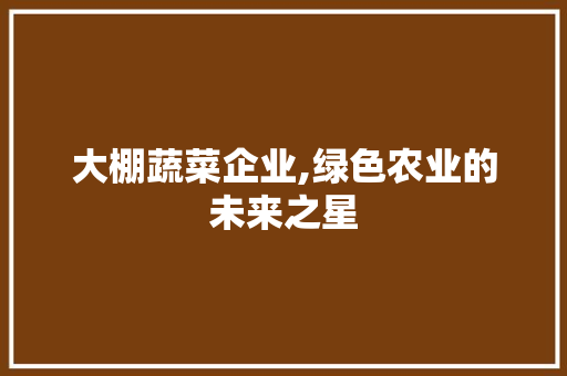 大棚蔬菜企业,绿色农业的未来之星