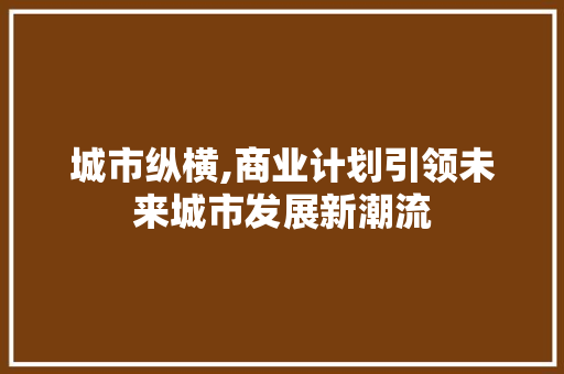 城市纵横,商业计划引领未来城市发展新潮流