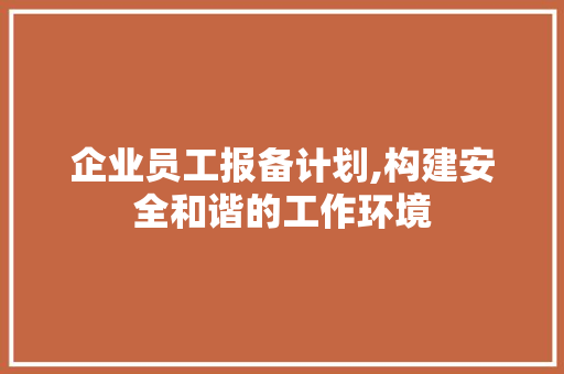 企业员工报备计划,构建安全和谐的工作环境