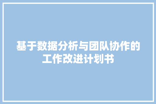 基于数据分析与团队协作的工作改进计划书