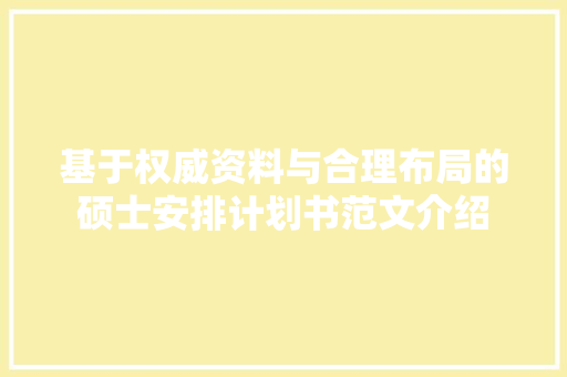 基于权威资料与合理布局的硕士安排计划书范文介绍