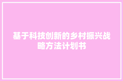 基于科技创新的乡村振兴战略方法计划书 演讲稿