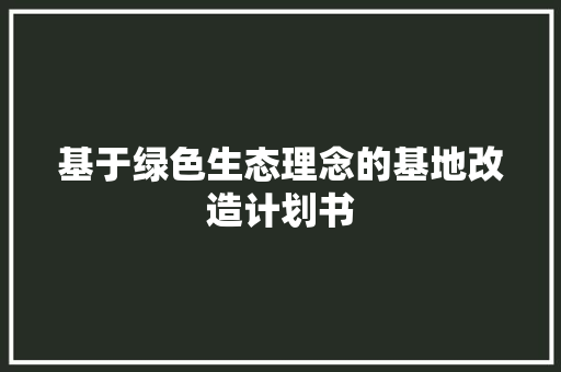 基于绿色生态理念的基地改造计划书