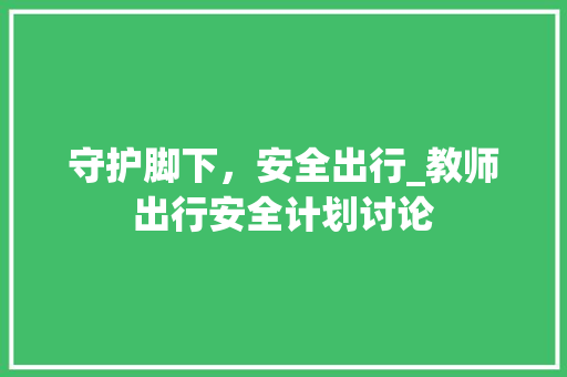 守护脚下，安全出行_教师出行安全计划讨论