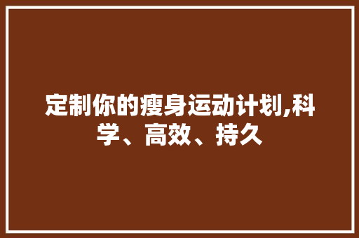 定制你的瘦身运动计划,科学、高效、持久