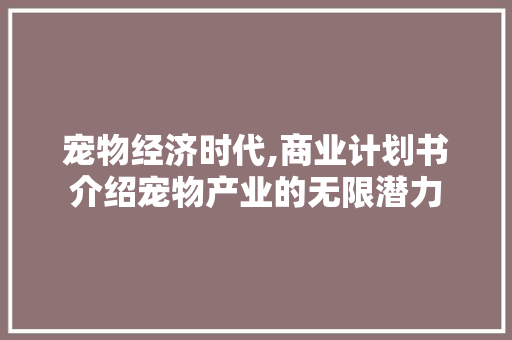宠物经济时代,商业计划书介绍宠物产业的无限潜力
