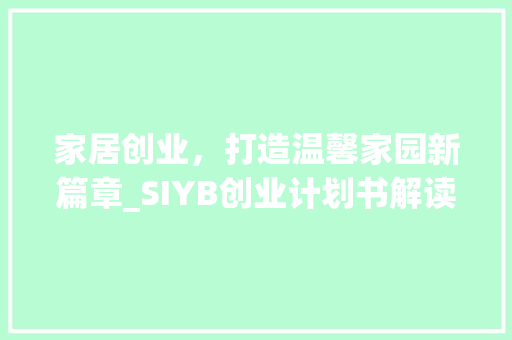 家居创业，打造温馨家园新篇章_SIYB创业计划书解读
