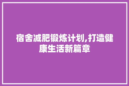 宿舍减肥锻炼计划,打造健康生活新篇章