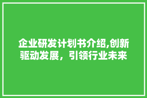 企业研发计划书介绍,创新驱动发展，引领行业未来