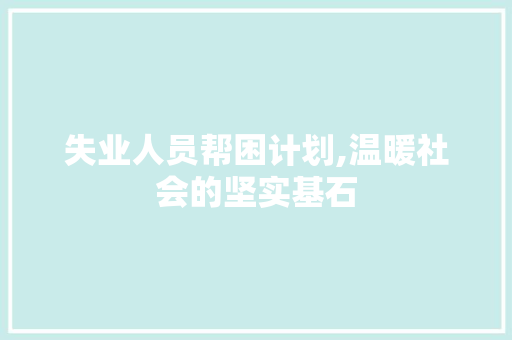 失业人员帮困计划,温暖社会的坚实基石