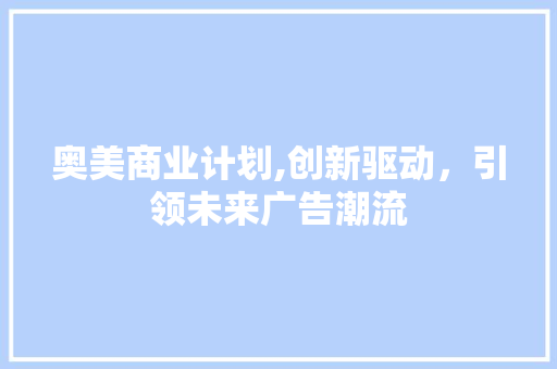 奥美商业计划,创新驱动，引领未来广告潮流