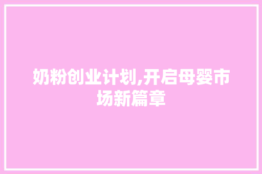 奶粉创业计划,开启母婴市场新篇章