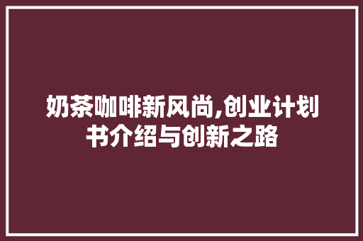 奶茶咖啡新风尚,创业计划书介绍与创新之路