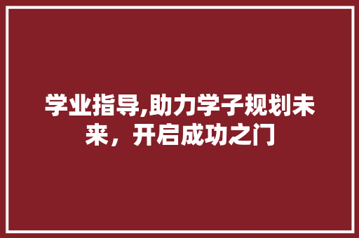 学业指导,助力学子规划未来，开启成功之门