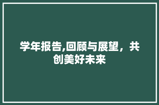 学年报告,回顾与展望，共创美好未来