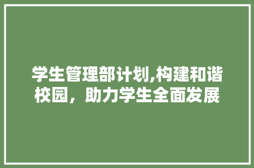 学生管理部计划,构建和谐校园，助力学生全面发展