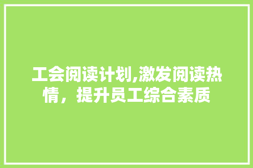 工会阅读计划,激发阅读热情，提升员工综合素质