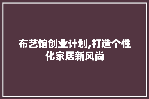 布艺馆创业计划,打造个性化家居新风尚 诗词鉴赏