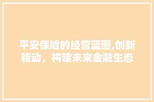 平安保险的经营蓝图,创新驱动，构建未来金融生态