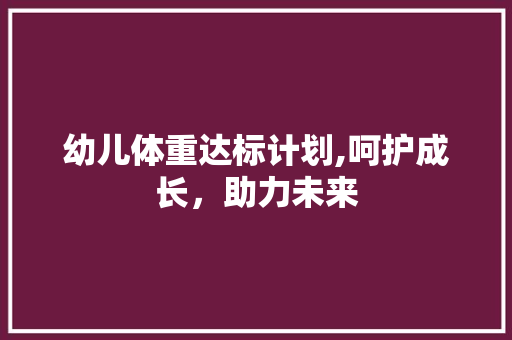 幼儿体重达标计划,呵护成长，助力未来