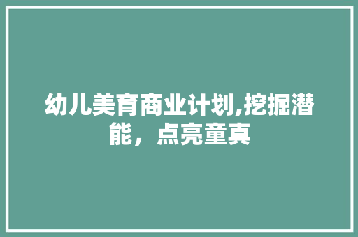 幼儿美育商业计划,挖掘潜能，点亮童真