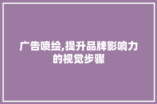 广告喷绘,提升品牌影响力的视觉步骤 名人名言