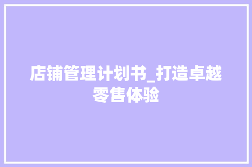 店铺管理计划书_打造卓越零售体验