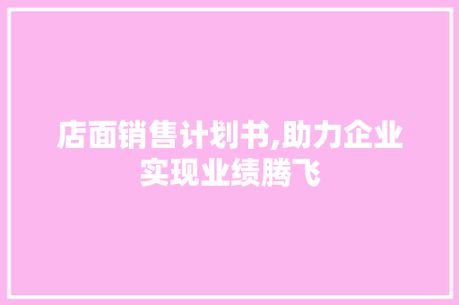 店面销售计划书,助力企业实现业绩腾飞