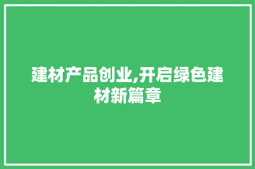 建材产品创业,开启绿色建材新篇章 工作计划