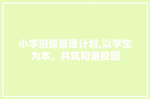 小学班级管理计划,以学生为本，共筑和谐校园