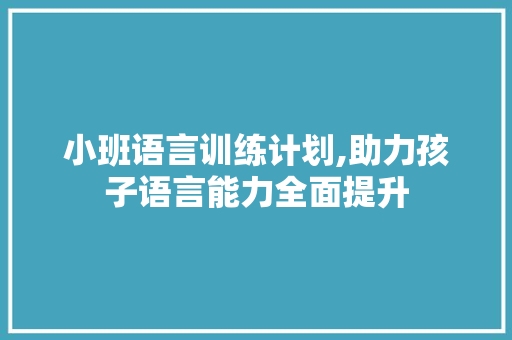 小班语言训练计划,助力孩子语言能力全面提升
