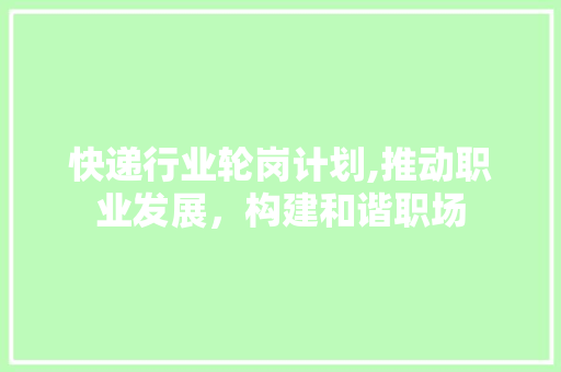 快递行业轮岗计划,推动职业发展，构建和谐职场 合同范本