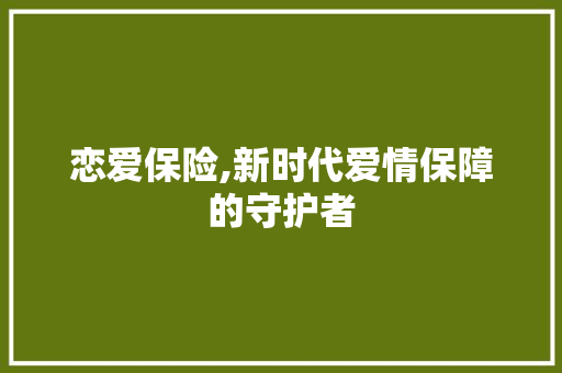 恋爱保险,新时代爱情保障的守护者