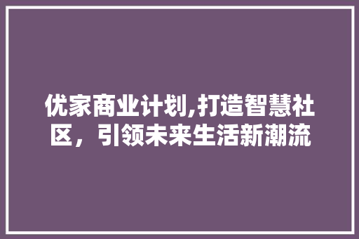 优家商业计划,打造智慧社区，引领未来生活新潮流