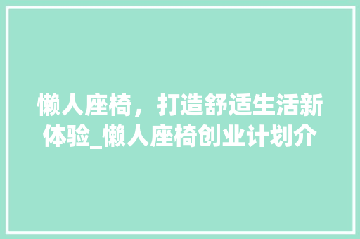 懒人座椅，打造舒适生活新体验_懒人座椅创业计划介绍