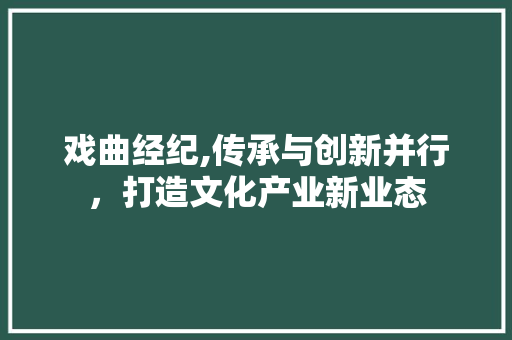 戏曲经纪,传承与创新并行，打造文化产业新业态