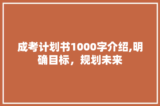 成考计划书1000字介绍,明确目标，规划未来