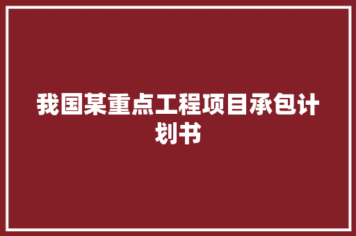 我国某重点工程项目承包计划书